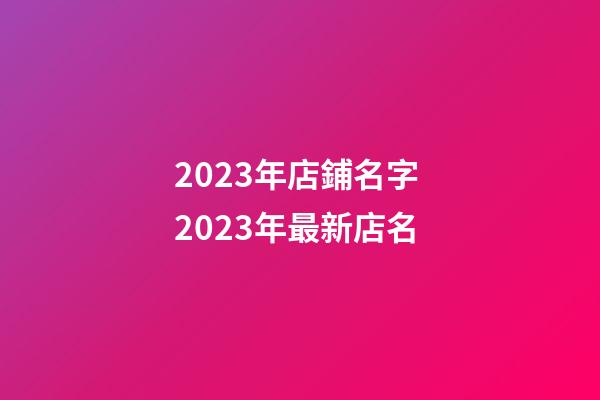 2023年店鋪名字 2023年最新店名-第1張-店鋪起名-玄機派
